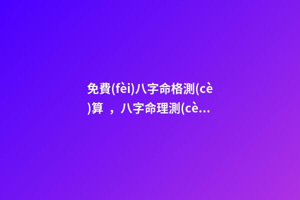 免費(fèi)八字命格測(cè)算，八字命理測(cè)算 免費(fèi)測(cè)生辰八字八字，在線測(cè)生辰八字-第1張-觀點(diǎn)-玄機(jī)派